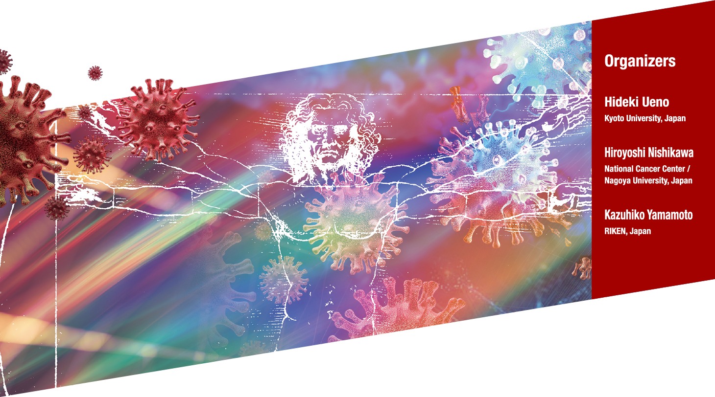 Organizing Committee: Hideki Ueno, M.D., Ph.D.(Professor of Kyoto University)　Hiroyoshi Nishikawa, M.D., Ph.D.(Chief of National Cancer Center / Professor of Nagoya University)　Kazuhiko Yamamoto, M.D., Ph.D.(Director of RIKEN Center for Integrative Medical Sciences)